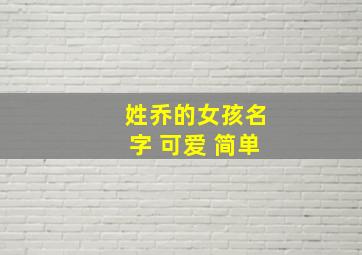 姓乔的女孩名字 可爱 简单